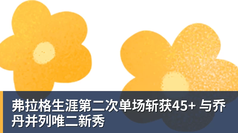 星空体育弗拉格生涯第二次单场斩获45+ 与乔丹并列唯二新秀